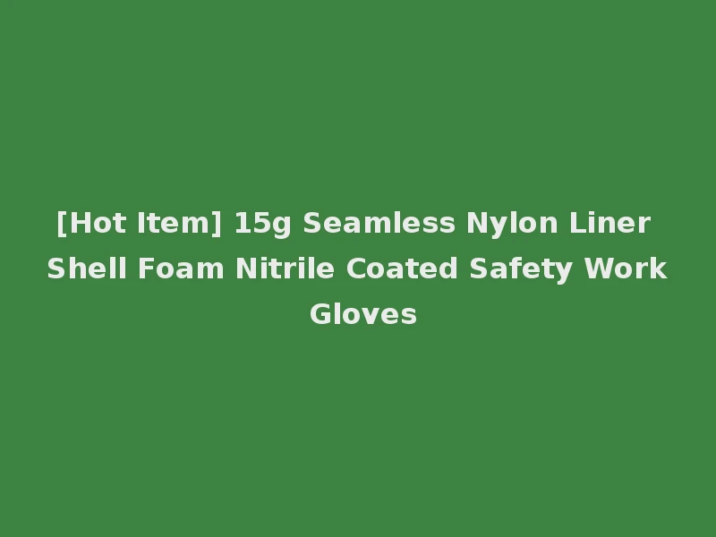 [Hot Item] 15g Seamless Nylon Liner Shell Foam Nitrile Coated Safety Work Gloves