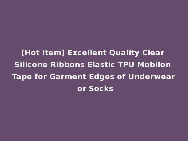 [Hot Item] Excellent Quality Clear Silicone Ribbons Elastic TPU Mobilon Tape for Garment Edges of Underwear or Socks