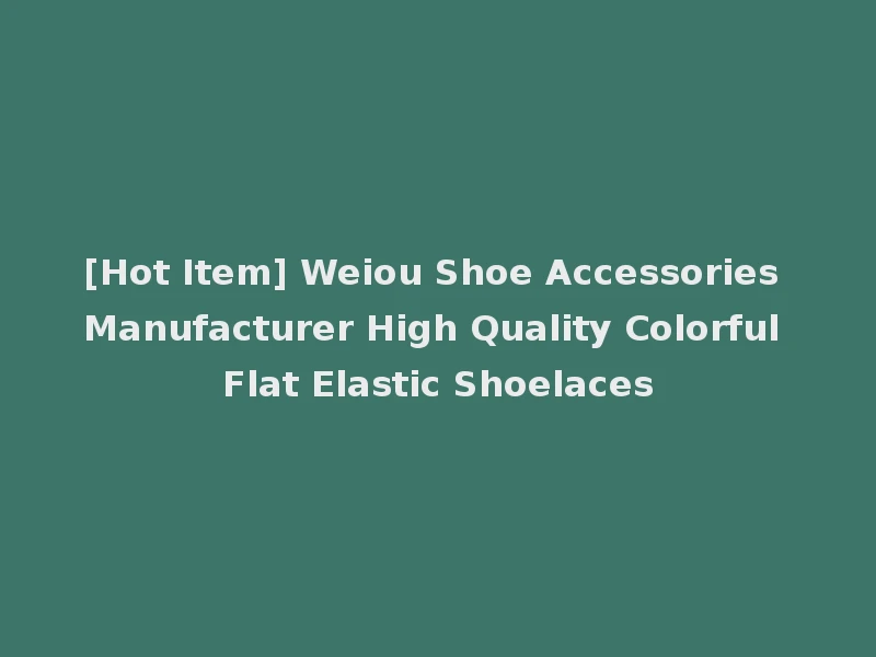 [Hot Item] Weiou Shoe Accessories Manufacturer High Quality Colorful Flat Elastic Shoelaces