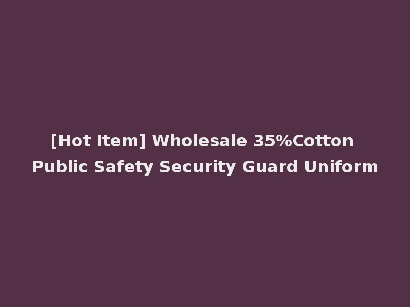 [Hot Item] Wholesale 35%Cotton Public Safety Security Guard Uniform