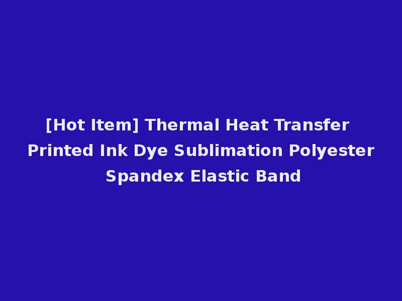 [Hot Item] Thermal Heat Transfer Printed Ink Dye Sublimation Polyester Spandex Elastic Band