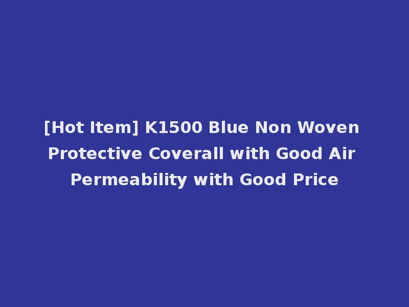 [Hot Item] K1500 Blue Non Woven Protective Coverall with Good Air Permeability with Good Price