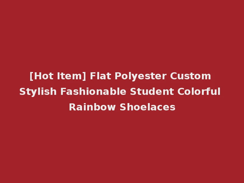 [Hot Item] Flat Polyester Custom Stylish Fashionable Student Colorful Rainbow Shoelaces