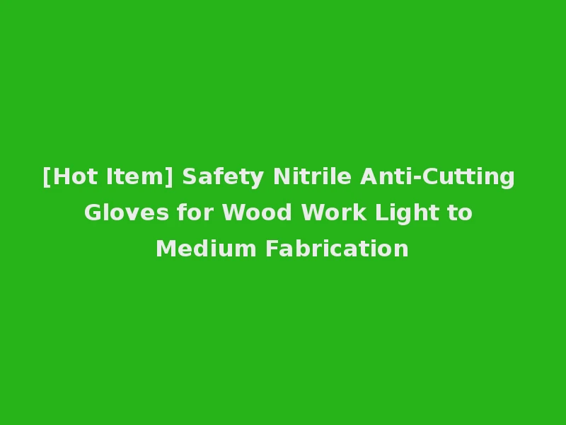 [Hot Item] Safety Nitrile Anti-Cutting Gloves for Wood Work Light to Medium Fabrication