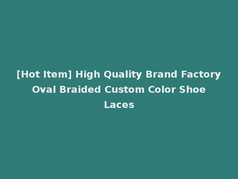 [Hot Item] High Quality Brand Factory Oval Braided Custom Color Shoe Laces