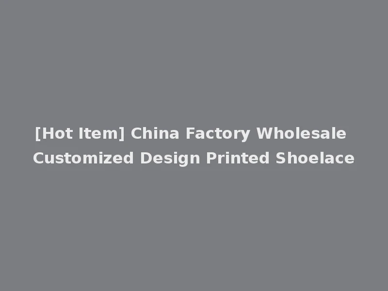 [Hot Item] China Factory Wholesale Customized Design Printed Shoelace