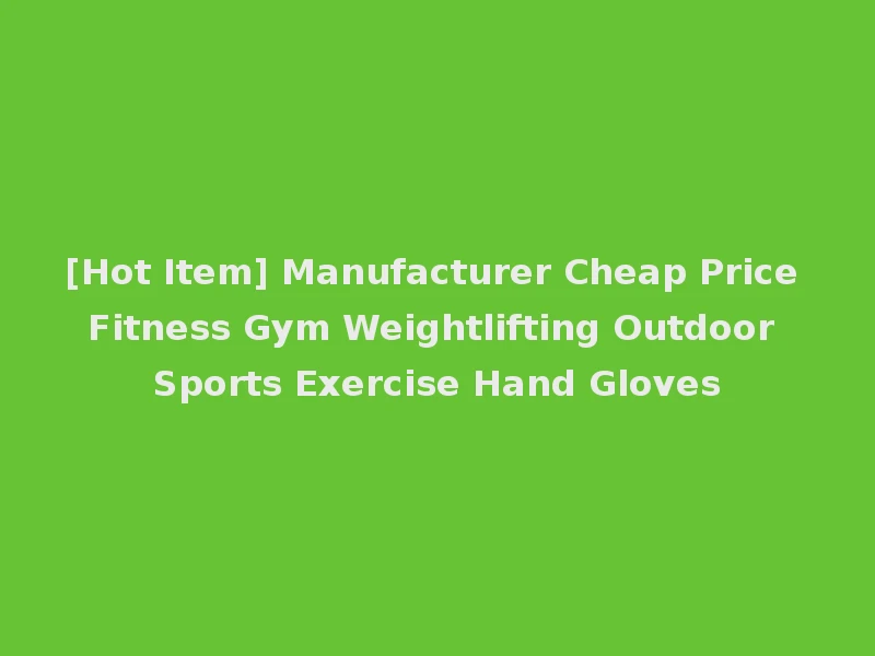 [Hot Item] Manufacturer Cheap Price Fitness Gym Weightlifting Outdoor Sports Exercise Hand Gloves