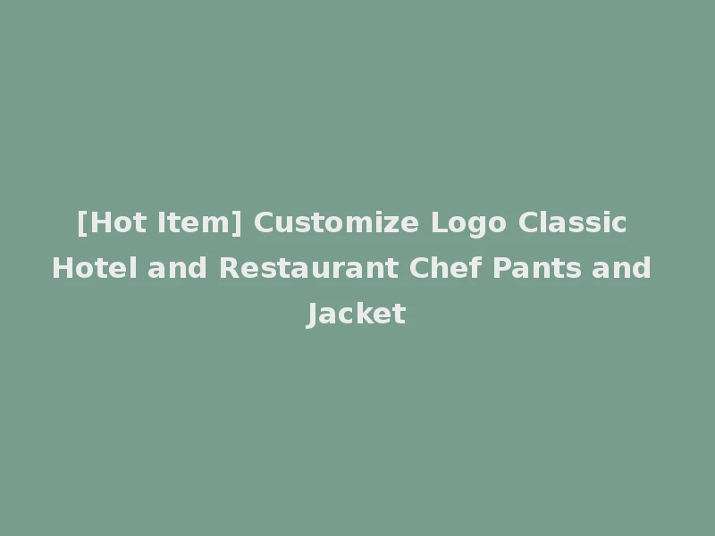 [Hot Item] Customize Logo Classic Hotel and Restaurant Chef Pants and Jacket