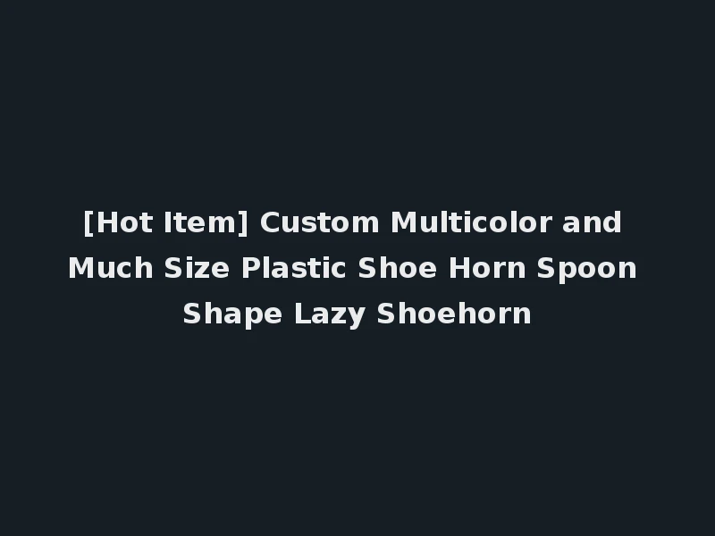 [Hot Item] Custom Multicolor and Much Size Plastic Shoe Horn Spoon Shape Lazy Shoehorn