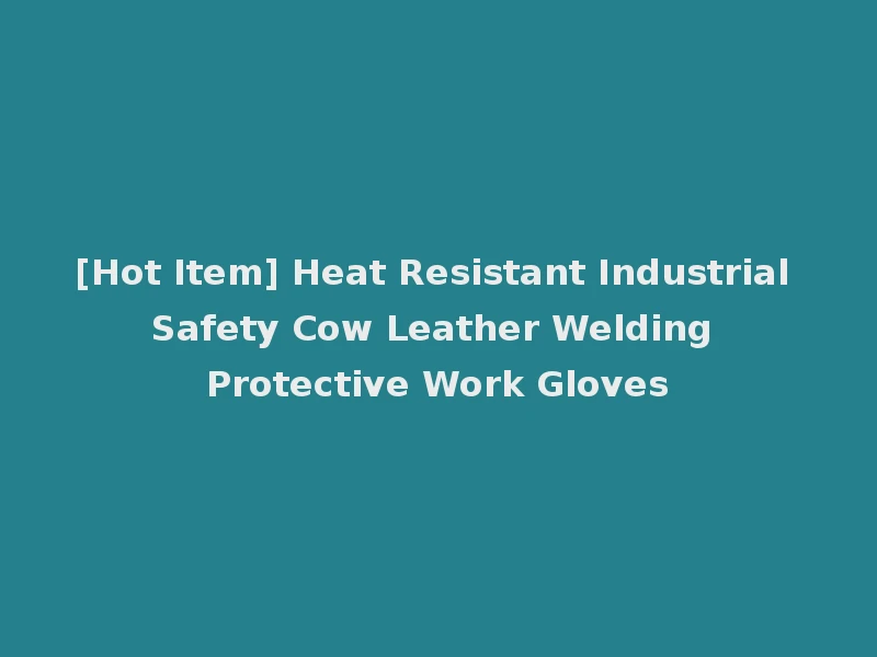 [Hot Item] Heat Resistant Industrial Safety Cow Leather Welding Protective Work Gloves