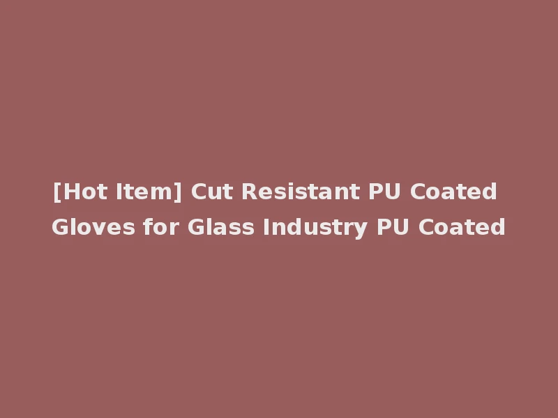 [Hot Item] Cut Resistant PU Coated Gloves for Glass Industry PU Coated