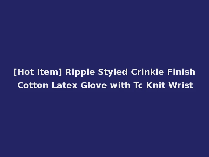 [Hot Item] Ripple Styled Crinkle Finish Cotton Latex Glove with Tc Knit Wrist