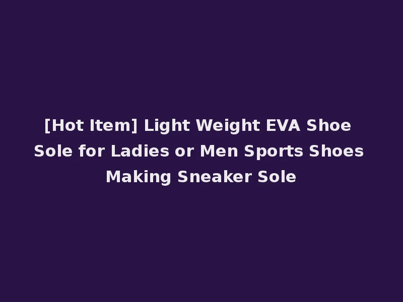 [Hot Item] Light Weight EVA Shoe Sole for Ladies or Men Sports Shoes Making Sneaker Sole