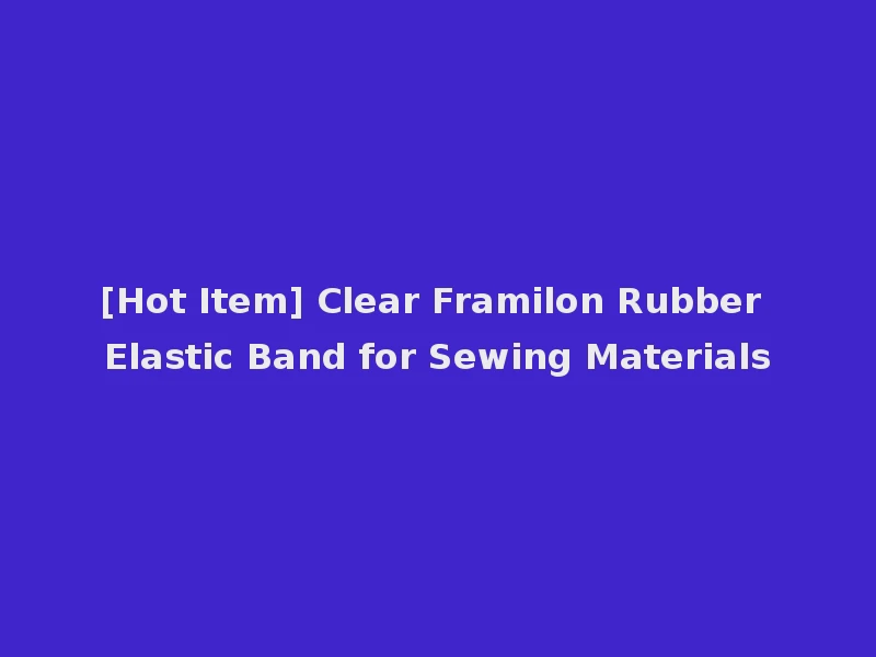 [Hot Item] Clear Framilon Rubber Elastic Band for Sewing Materials
