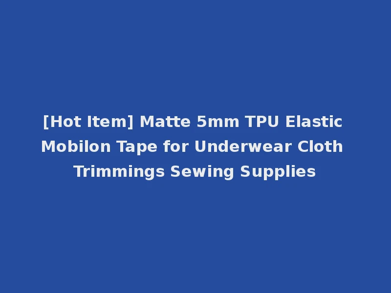 [Hot Item] Matte 5mm TPU Elastic Mobilon Tape for Underwear Cloth Trimmings Sewing Supplies