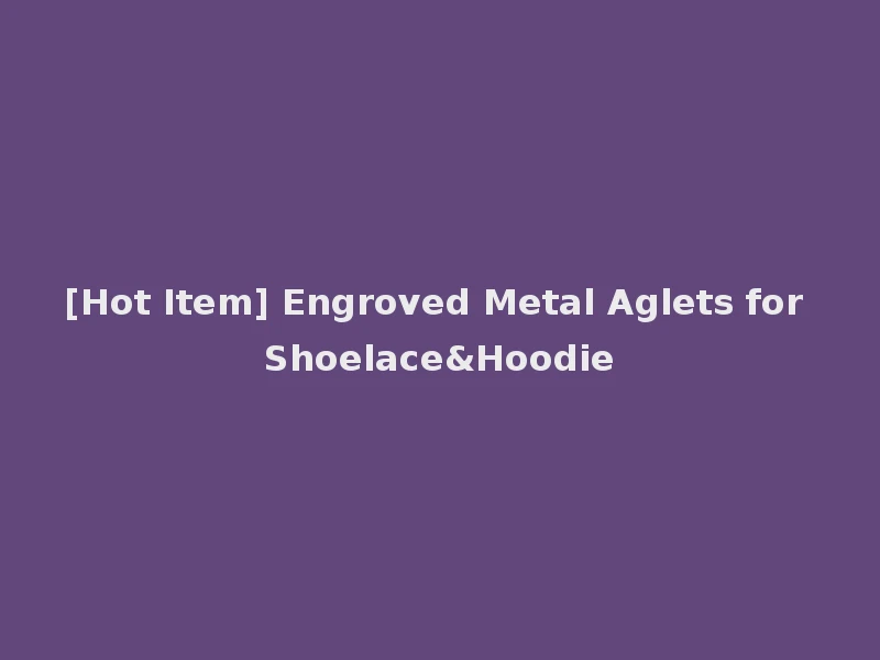 [Hot Item] Engroved Metal Aglets for Shoelace&Hoodie