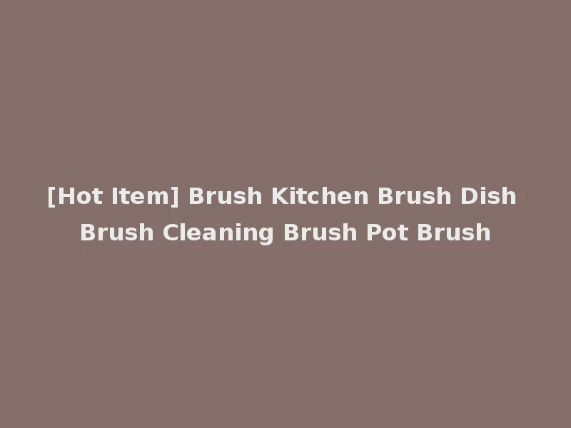 [Hot Item] Brush Kitchen Brush Dish Brush Cleaning Brush Pot Brush