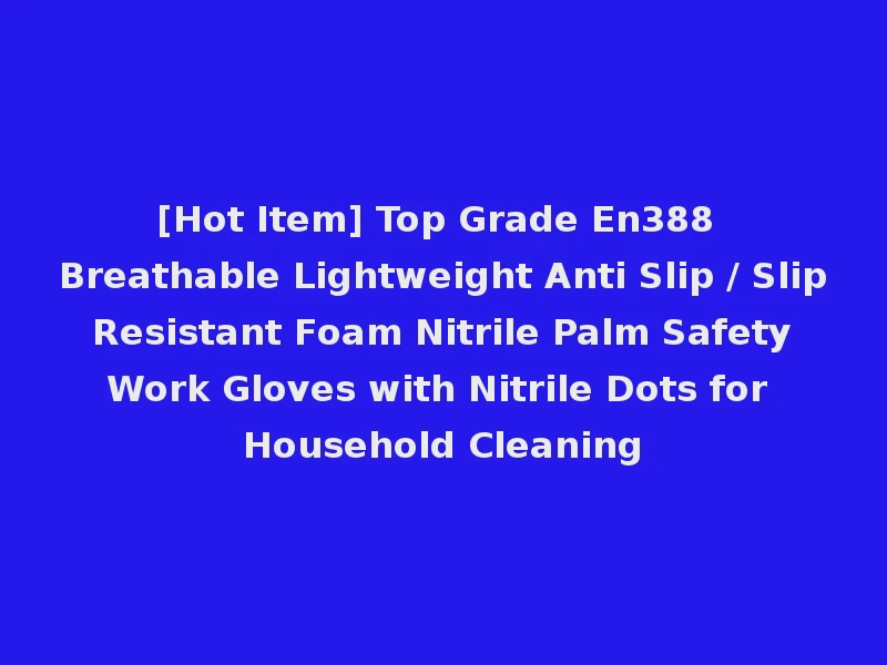 [Hot Item] Top Grade En388 Breathable Lightweight Anti Slip / Slip Resistant Foam Nitrile Palm Safety Work Gloves with Nitrile Dots for Household Cleaning