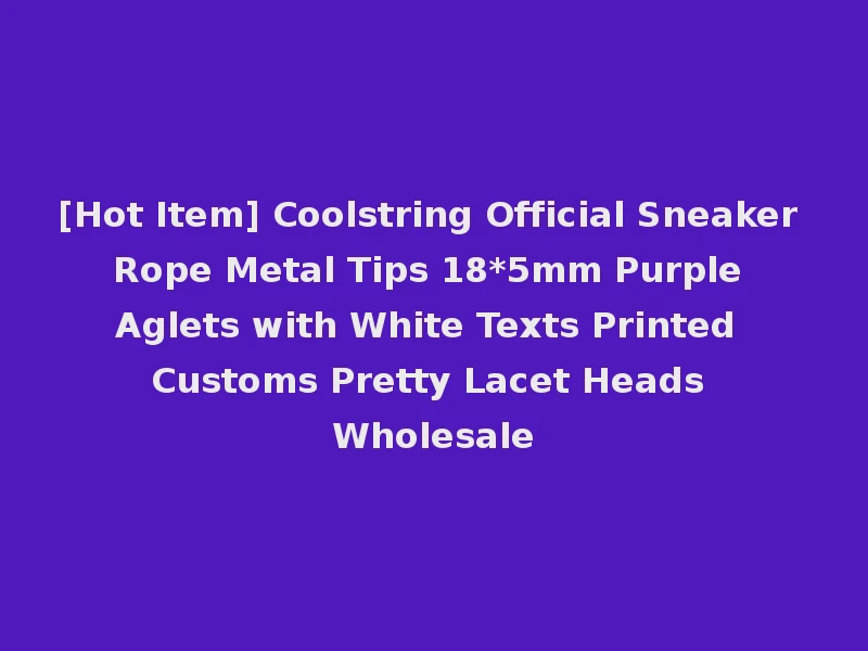 [Hot Item] Coolstring Official Sneaker Rope Metal Tips 18*5mm Purple Aglets with White Texts Printed Customs Pretty Lacet Heads Wholesale