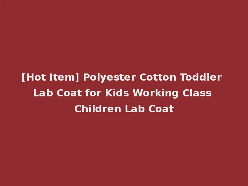 [Hot Item] Polyester Cotton Toddler Lab Coat for Kids Working Class Children Lab Coat