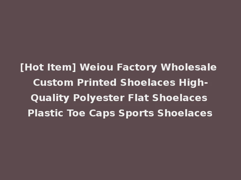 [Hot Item] Weiou Factory Wholesale Custom Printed Shoelaces High-Quality Polyester Flat Shoelaces Plastic Toe Caps Sports Shoelaces