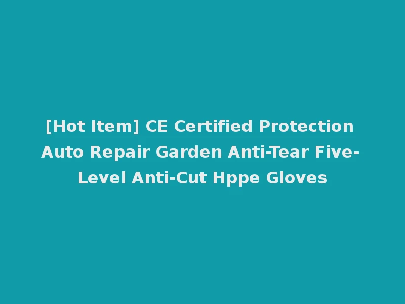 [Hot Item] CE Certified Protection Auto Repair Garden Anti-Tear Five-Level Anti-Cut Hppe Gloves