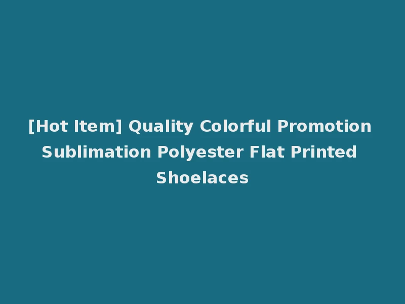[Hot Item] Quality Colorful Promotion Sublimation Polyester Flat Printed Shoelaces