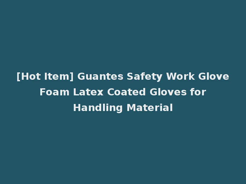[Hot Item] Guantes Safety Work Glove Foam Latex Coated Gloves for Handling Material