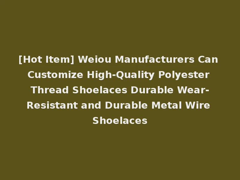 [Hot Item] Weiou Manufacturers Can Customize High-Quality Polyester Thread Shoelaces Durable Wear-Resistant and Durable Metal Wire Shoelaces