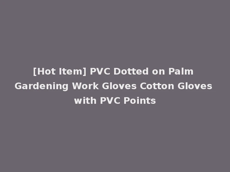 [Hot Item] PVC Dotted on Palm Gardening Work Gloves Cotton Gloves with PVC Points