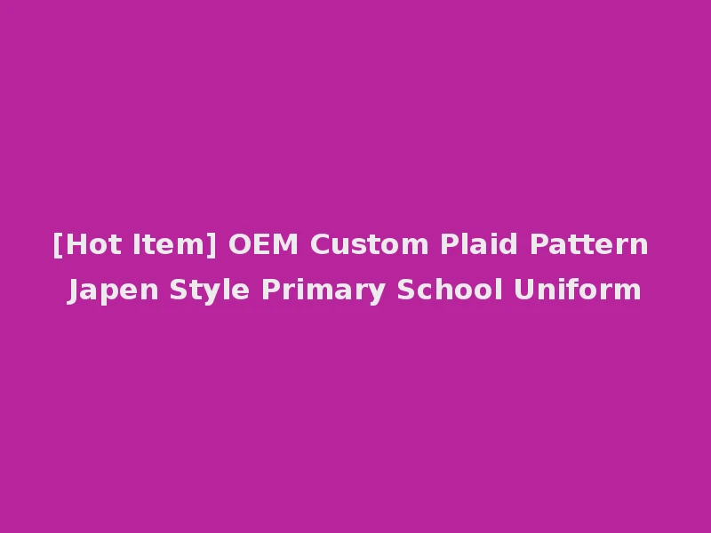 [Hot Item] OEM Custom Plaid Pattern Japen Style Primary School Uniform