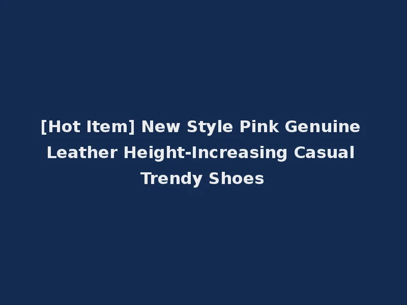 [Hot Item] New Style Pink Genuine Leather Height-Increasing Casual Trendy Shoes
