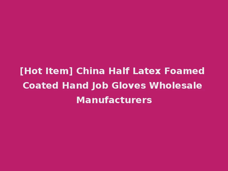 [Hot Item] China Half Latex Foamed Coated Hand Job Gloves Wholesale Manufacturers