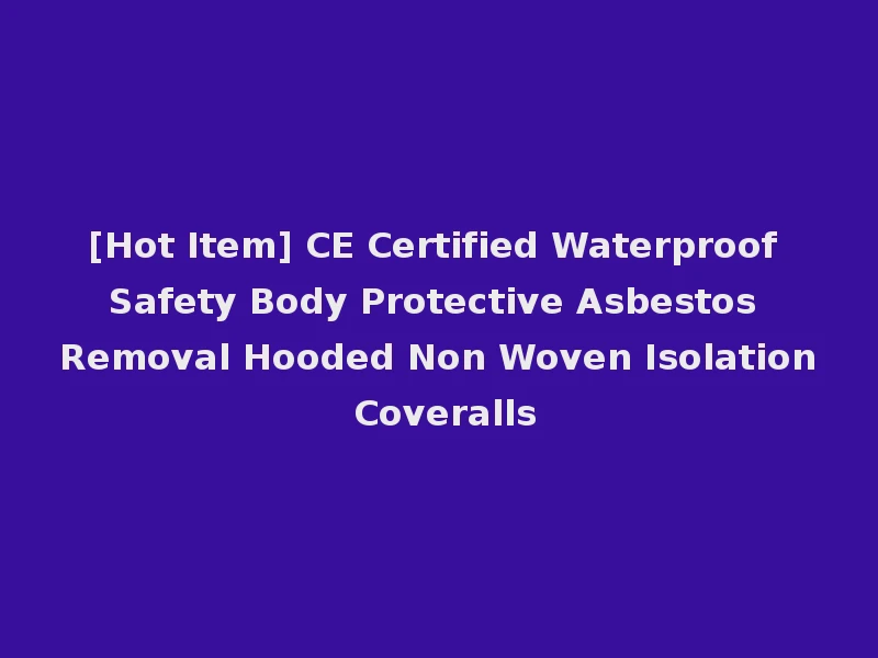 [Hot Item] CE Certified Waterproof Safety Body Protective Asbestos Removal Hooded Non Woven Isolation Coveralls