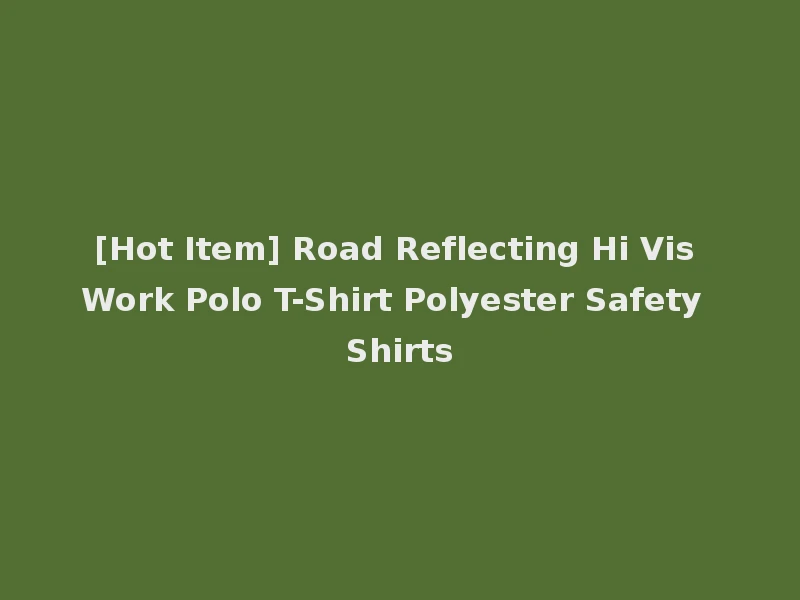 [Hot Item] Road Reflecting Hi Vis Work Polo T-Shirt Polyester Safety Shirts