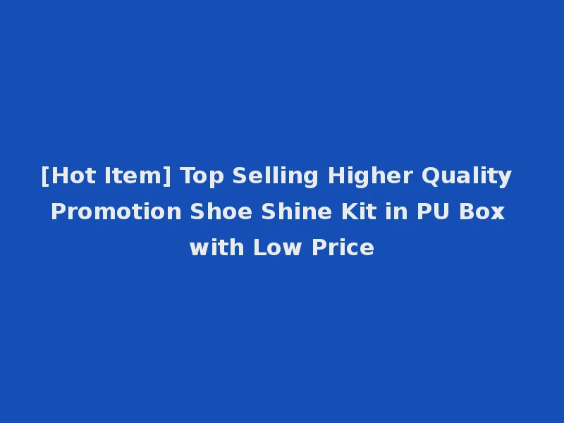 [Hot Item] Top Selling Higher Quality Promotion Shoe Shine Kit in PU Box with Low Price