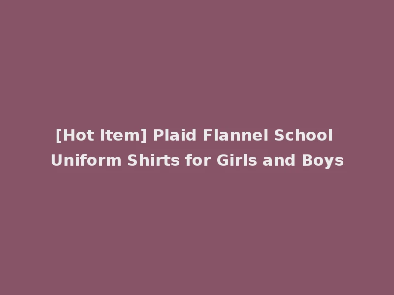 [Hot Item] Plaid Flannel School Uniform Shirts for Girls and Boys