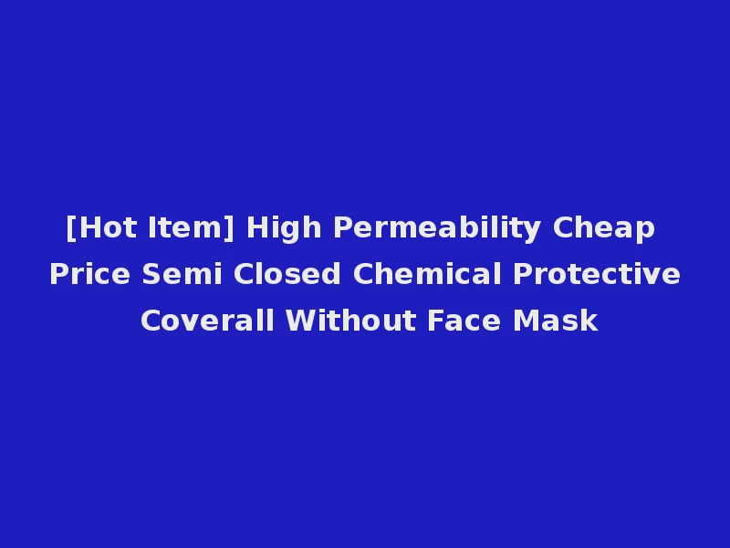 [Hot Item] High Permeability Cheap Price Semi Closed Chemical Protective Coverall Without Face Mask