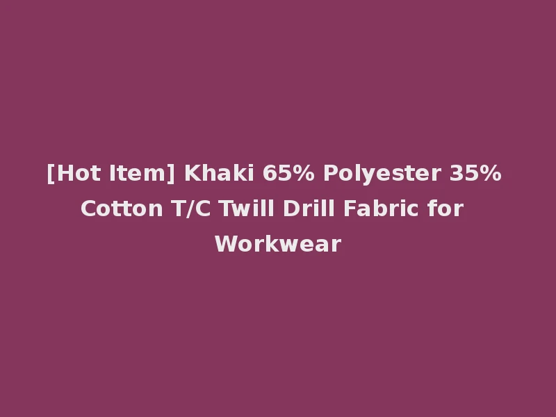[Hot Item] Khaki 65% Polyester 35% Cotton T/C Twill Drill Fabric for Workwear