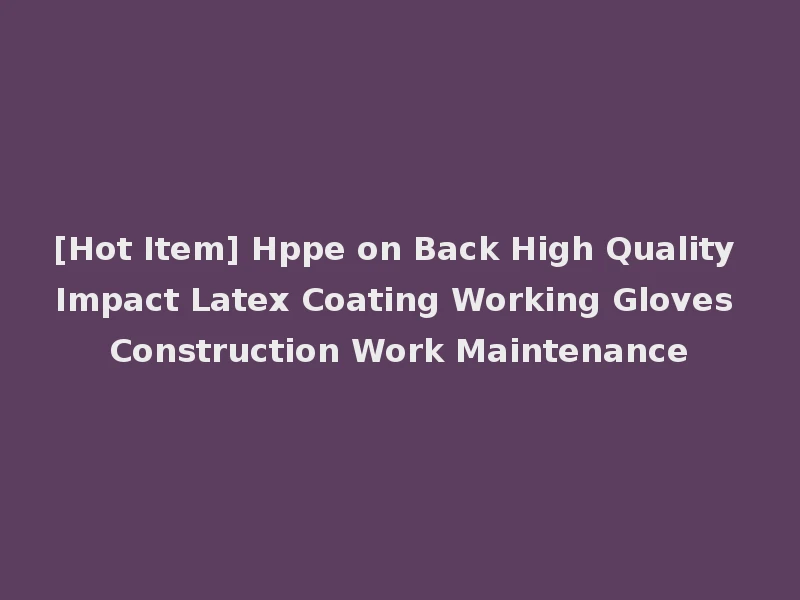 [Hot Item] Hppe on Back High Quality Impact Latex Coating Working Gloves Construction Work Maintenance
