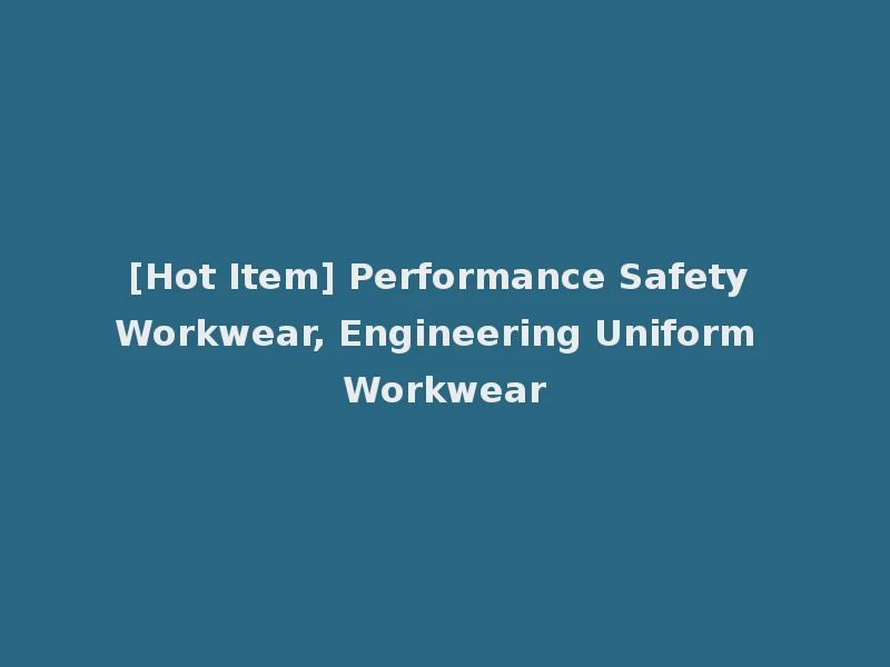 [Hot Item] Performance Safety Workwear, Engineering Uniform Workwear