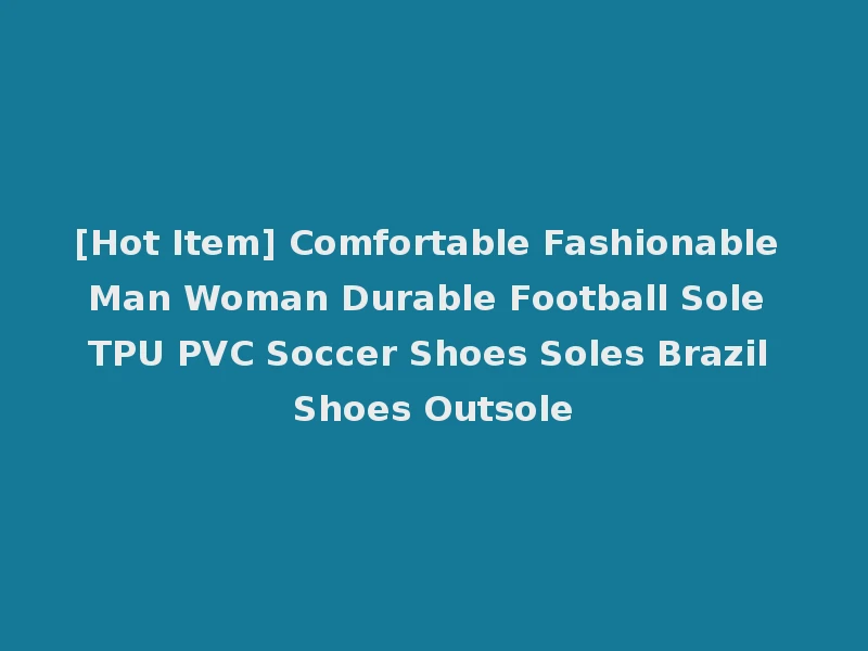 [Hot Item] Comfortable Fashionable Man Woman Durable Football Sole TPU PVC Soccer Shoes Soles Brazil Shoes Outsole