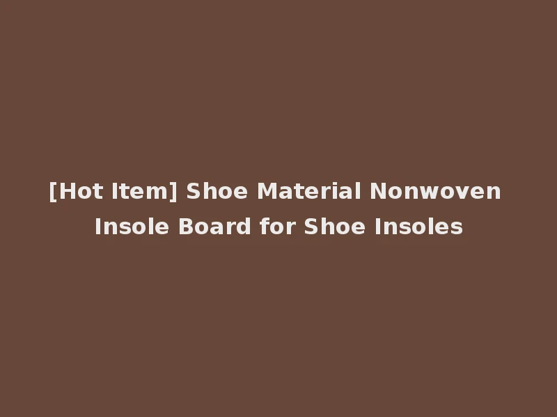 [Hot Item] Shoe Material Nonwoven Insole Board for Shoe Insoles