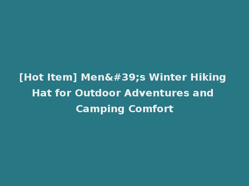 [Hot Item] Men's Winter Hiking Hat for Outdoor Adventures and Camping Comfort