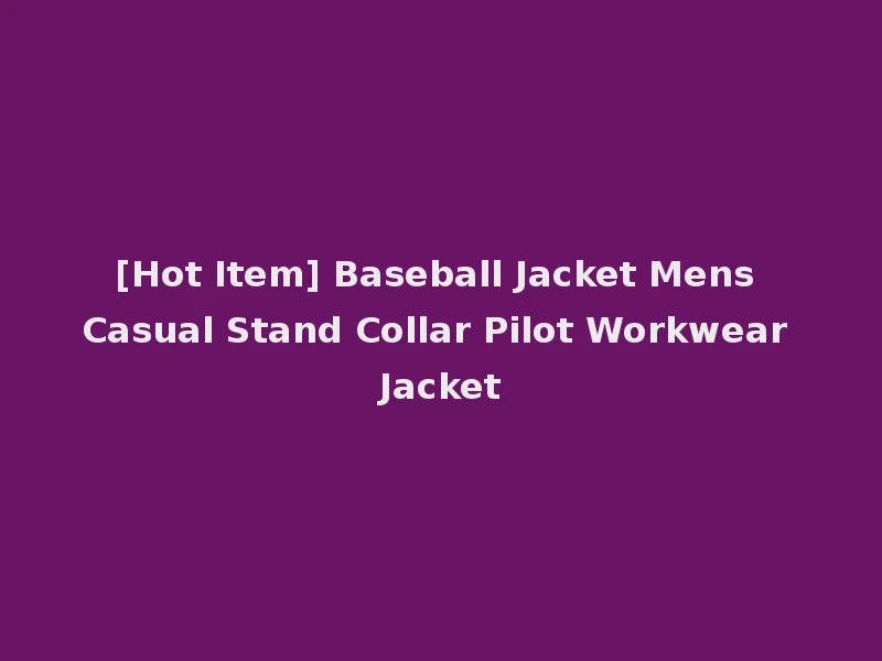 [Hot Item] Baseball Jacket Mens Casual Stand Collar Pilot Workwear Jacket