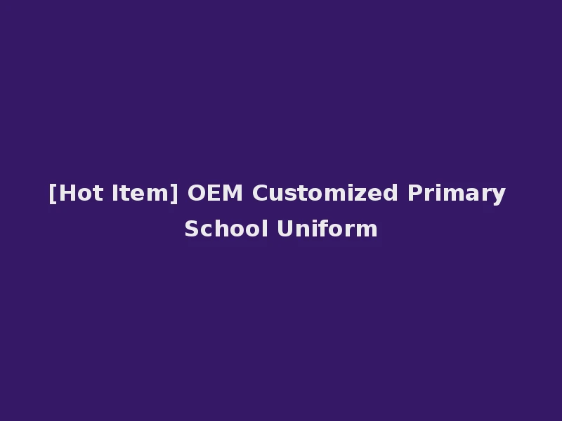 [Hot Item] OEM Customized Primary School Uniform