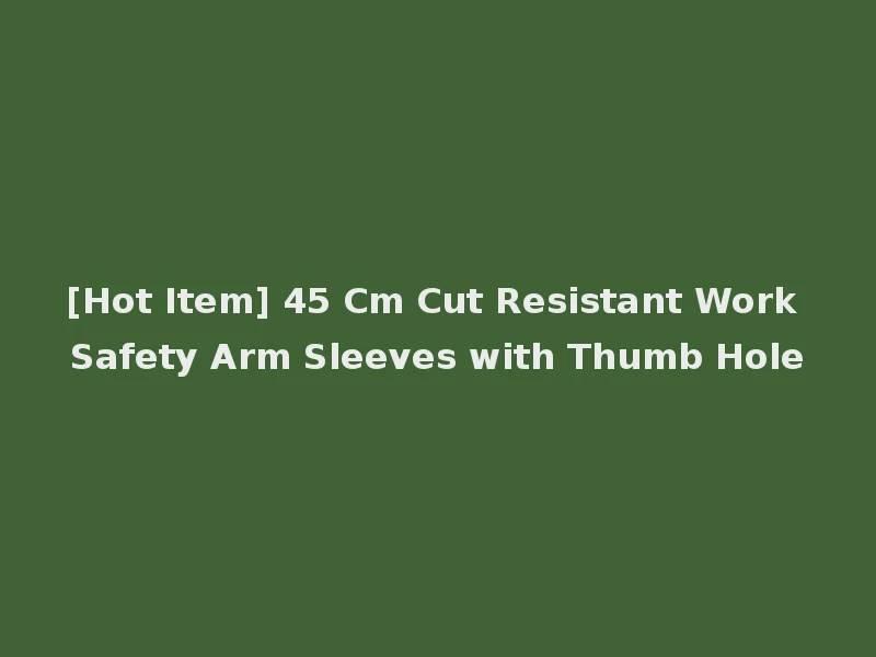 [Hot Item] 45 Cm Cut Resistant Work Safety Arm Sleeves with Thumb Hole