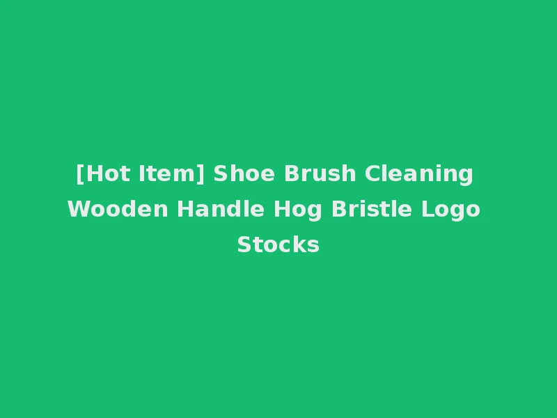 [Hot Item] Shoe Brush Cleaning Wooden Handle Hog Bristle Logo Stocks