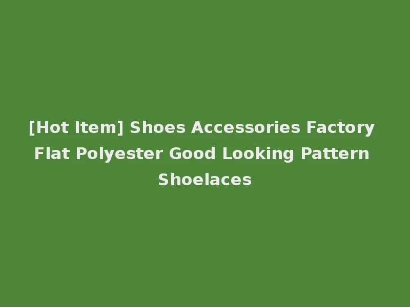 [Hot Item] Shoes Accessories Factory Flat Polyester Good Looking Pattern Shoelaces