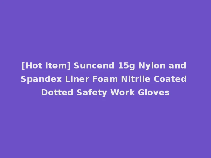 [Hot Item] Suncend 15g Nylon and Spandex Liner Foam Nitrile Coated Dotted Safety Work Gloves